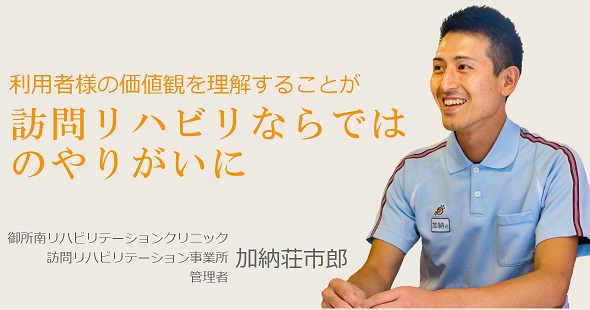 利用者様の価値観を理解することが訪問リハビリならではのやりがいに